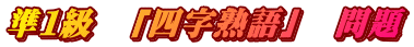 準１級　「四字熟語」　問題