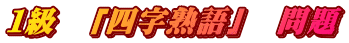 １級　「四字熟語」　問題