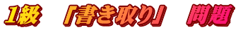 １級　「書き取り」　問題