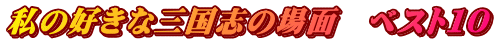 私の好きな三国志の場面　ベスト１０