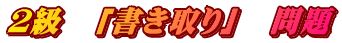 ２級　「書き取り」　問題